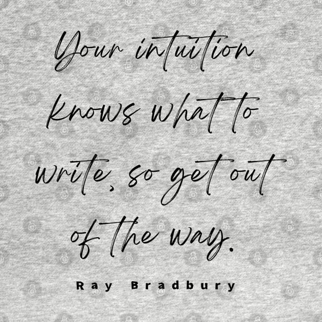 Ray Bradbury said Your intuition knows what to write, so get out of the way by artbleed